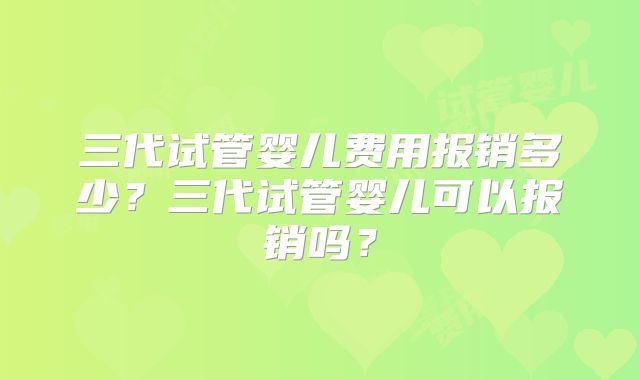 三代试管婴儿费用报销多少?三代试管婴儿可以报销吗?