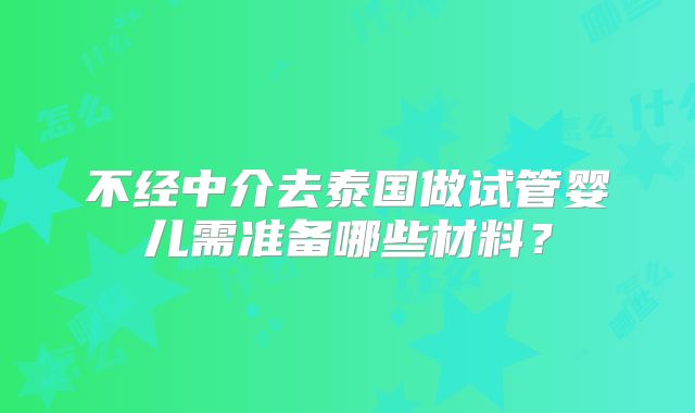 不经中介去泰国做试管婴儿需准备哪些材料？