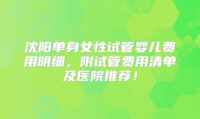 沈阳单身女性试管婴儿费用明细,附试管费用清单及医院推荐!