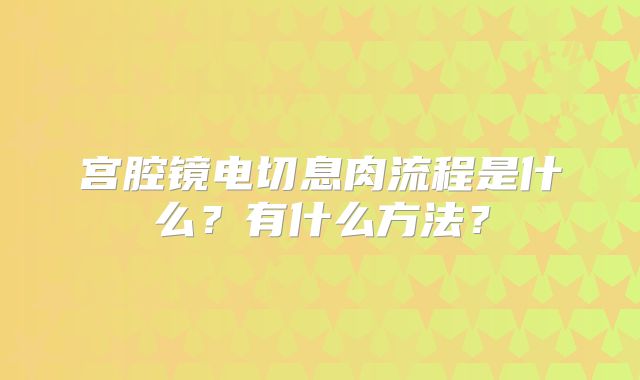 宫腔镜电切息肉流程是什么？有什么方法？