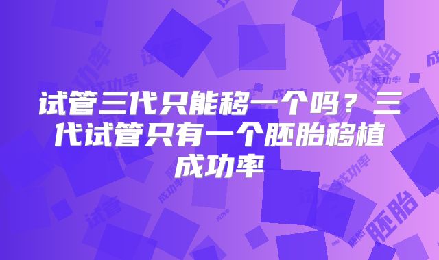 试管三代只能移一个吗？三代试管只有一个胚胎移植成功率