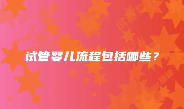 试管婴儿流程包括哪些？