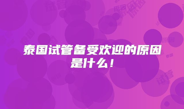 泰国试管备受欢迎的原因是什么！