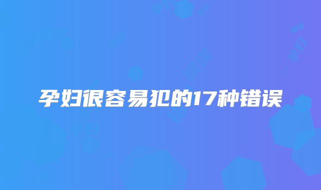 孕妇很容易犯的17种错误