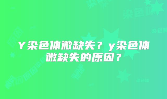 Y染色体微缺失?y染色体微缺失的原因?