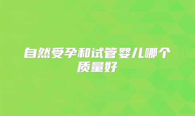 自然受孕和试管婴儿哪个质量好