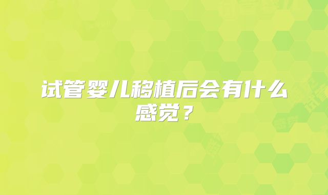 试管婴儿移植后会有什么感觉？