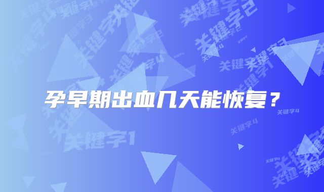孕早期出血几天能恢复?