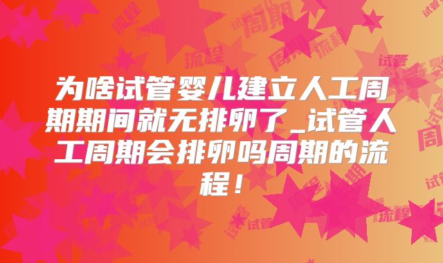 为啥试管婴儿建立人工周期期间就无排卵了_试管人工周期会排卵吗周期的流程！