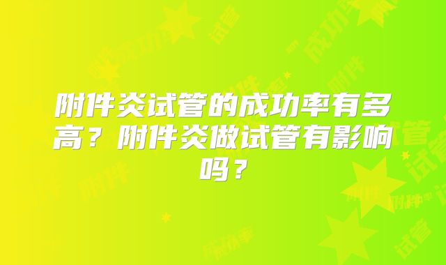附件炎试管的成功率有多高?附件炎做试管有影响吗?
