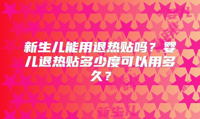 新生儿能用退热贴吗?婴儿退热贴多少度可以用多久?