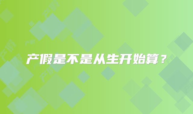 产假是不是从生开始算?