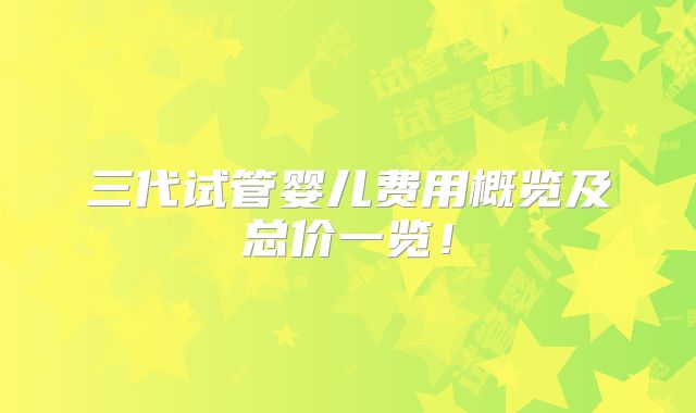 三代试管婴儿费用概览及总价一览！