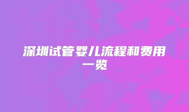 深圳试管婴儿流程和费用一览