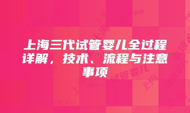 上海三代试管婴儿全过程详解，技术、流程与注意事项