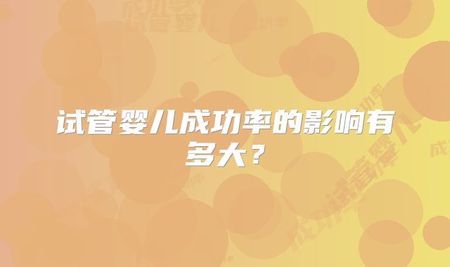 试管婴儿成功率的影响有多大?