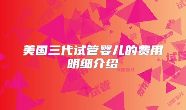 美国三代试管婴儿的费用明细介绍