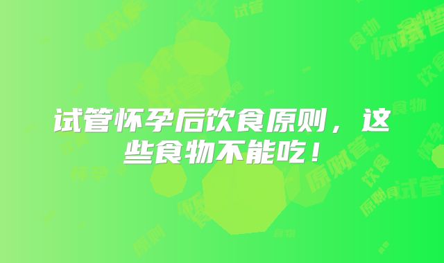 试管怀孕后饮食原则，这些食物不能吃！