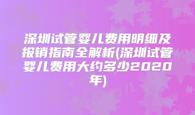 深圳试管婴儿费用明细及报销指南全解析(深圳试管婴儿费用大约多少2020年)