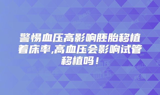 警惕血压高影响胚胎移植着床率,高血压会影响试管移植吗！