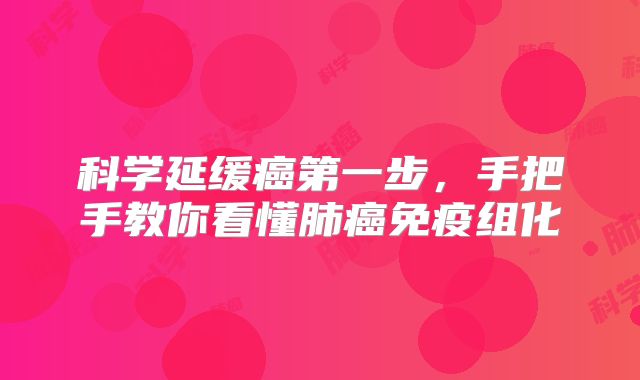 科学延缓癌第一步，手把手教你看懂肺癌免疫组化