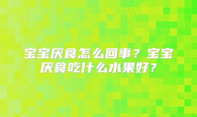 宝宝厌食怎么回事?宝宝厌食吃什么水果好?