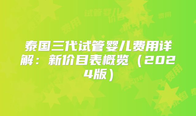 泰国三代试管婴儿费用详解：新价目表概览（2024版）