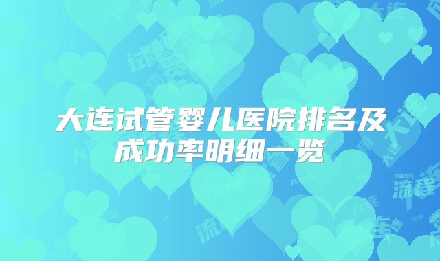 大连试管婴儿医院排名及成功率明细一览