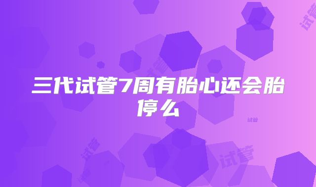 三代试管7周有胎心还会胎停么