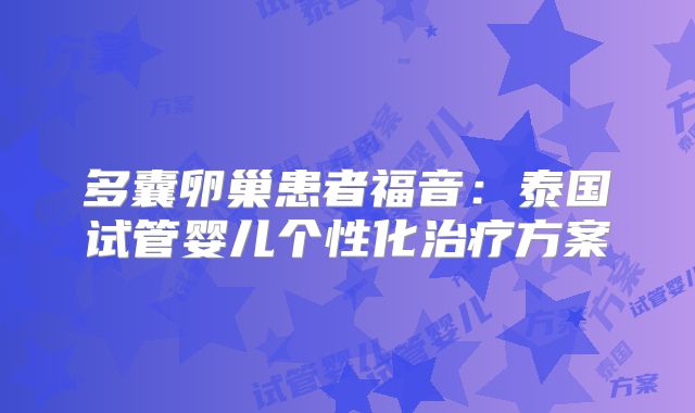 多囊卵巢患者福音：泰国试管婴儿个性化治疗方案