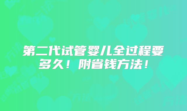 第二代试管婴儿全过程要多久!附省钱方法!
