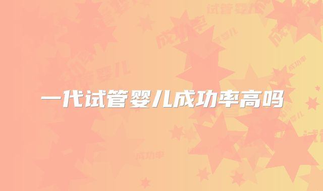 一代试管婴儿成功率高吗