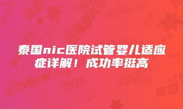 泰国nic医院试管婴儿适应症详解！成功率挺高