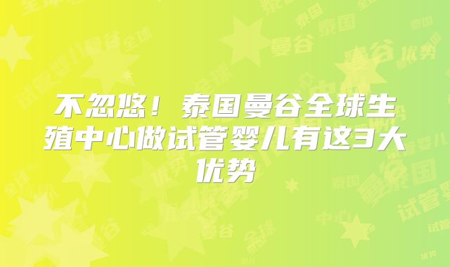 不忽悠!泰国曼谷全球生殖中心做试管婴儿有这3大优势