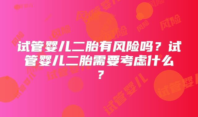 试管婴儿二胎有风险吗？试管婴儿二胎需要考虑什么？