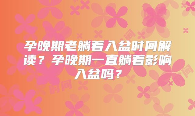 孕晚期老躺着入盆时间解读?孕晚期一直躺着影响入盆吗?