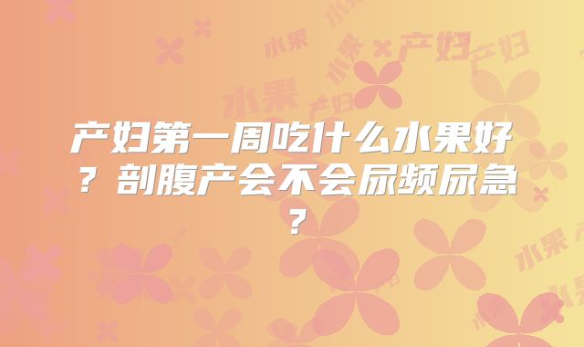 产妇第一周吃什么水果好?剖腹产会不会尿频尿急?