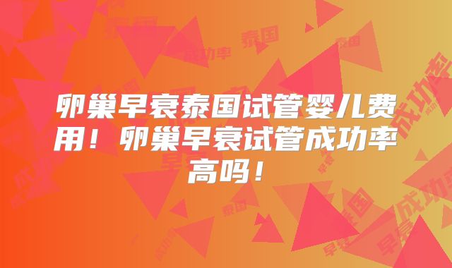 卵巢早衰泰国试管婴儿费用!卵巢早衰试管成功率高吗!