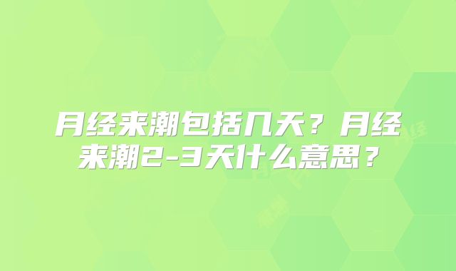 月经来潮包括几天?月经来潮2-3天什么意思?
