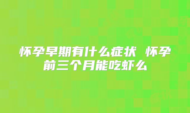 怀孕早期有什么症状 怀孕前三个月能吃虾么
