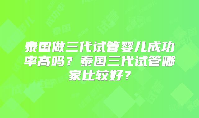 泰国做三代试管婴儿成功率高吗？泰国三代试管哪家比较好？