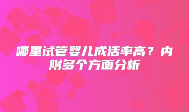 哪里试管婴儿成活率高？内附多个方面分析