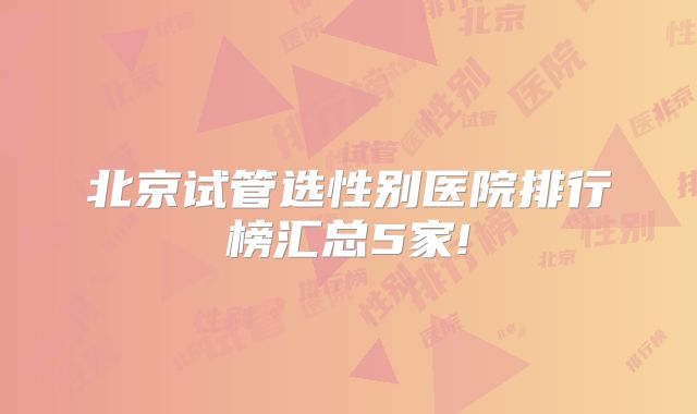北京试管选性别医院排行榜汇总5家!