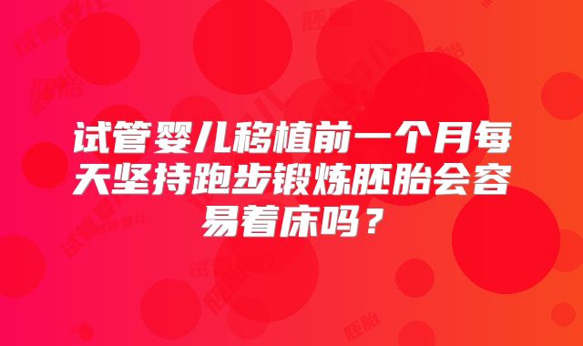 试管婴儿移植前一个月每天坚持跑步锻炼胚胎会容易着床吗?