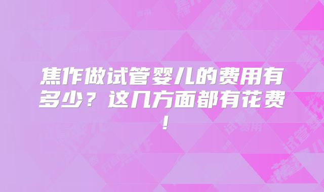 焦作做试管婴儿的费用有多少？这几方面都有花费！