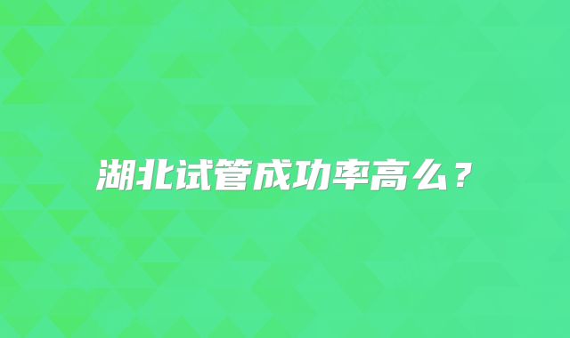 湖北试管成功率高么?