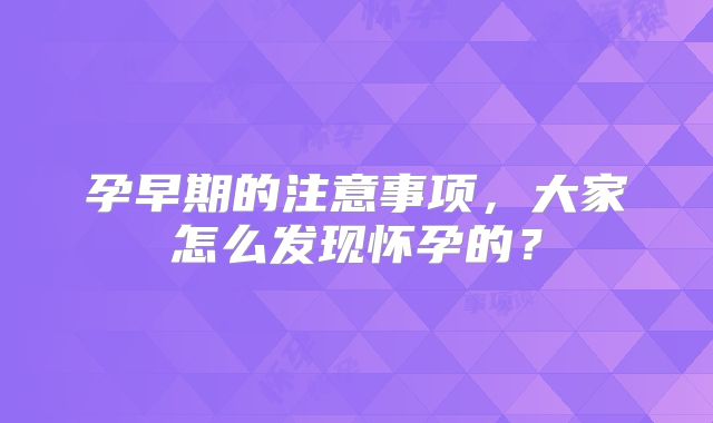 孕早期的注意事项，大家怎么发现怀孕的？