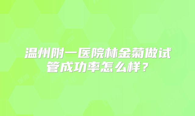 温州附一医院林金菊做试管成功率怎么样？