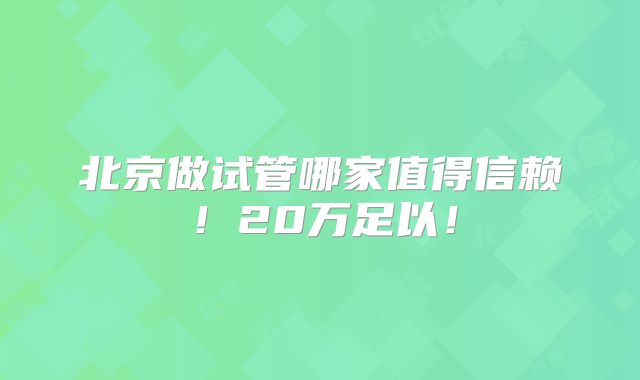 北京做试管哪家值得信赖！20万足以！