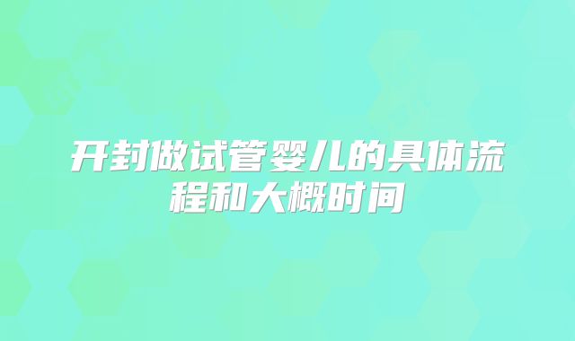 开封做试管婴儿的具体流程和大概时间